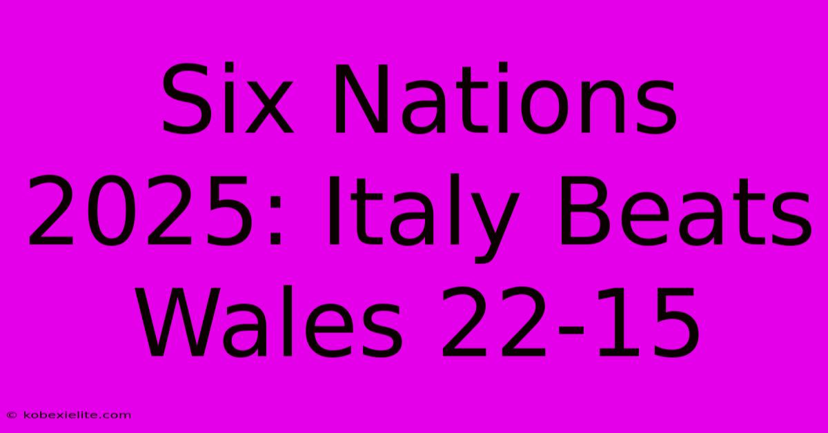 Six Nations 2025: Italy Beats Wales 22-15