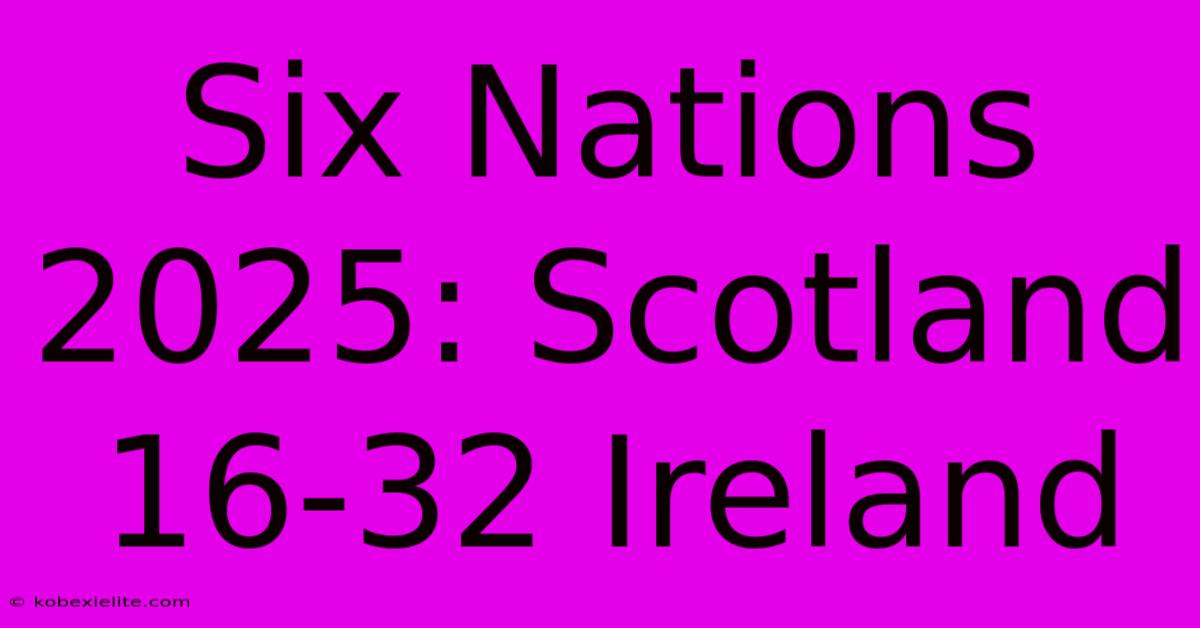 Six Nations 2025: Scotland 16-32 Ireland