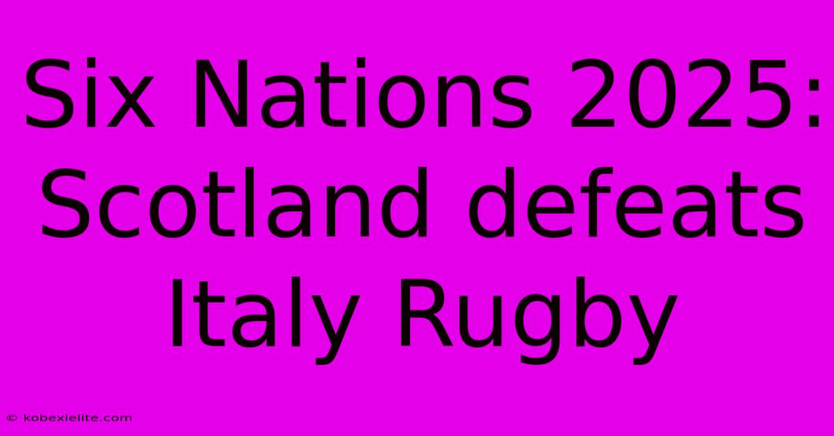 Six Nations 2025: Scotland Defeats Italy Rugby