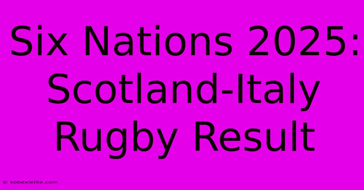 Six Nations 2025: Scotland-Italy Rugby Result