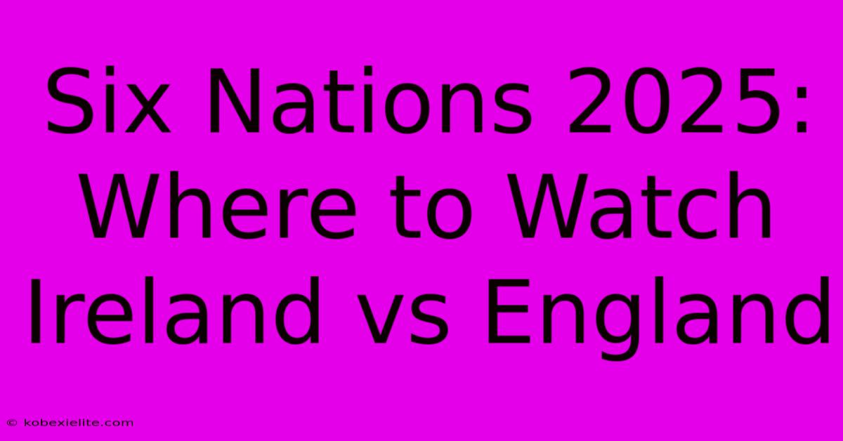 Six Nations 2025: Where To Watch Ireland Vs England