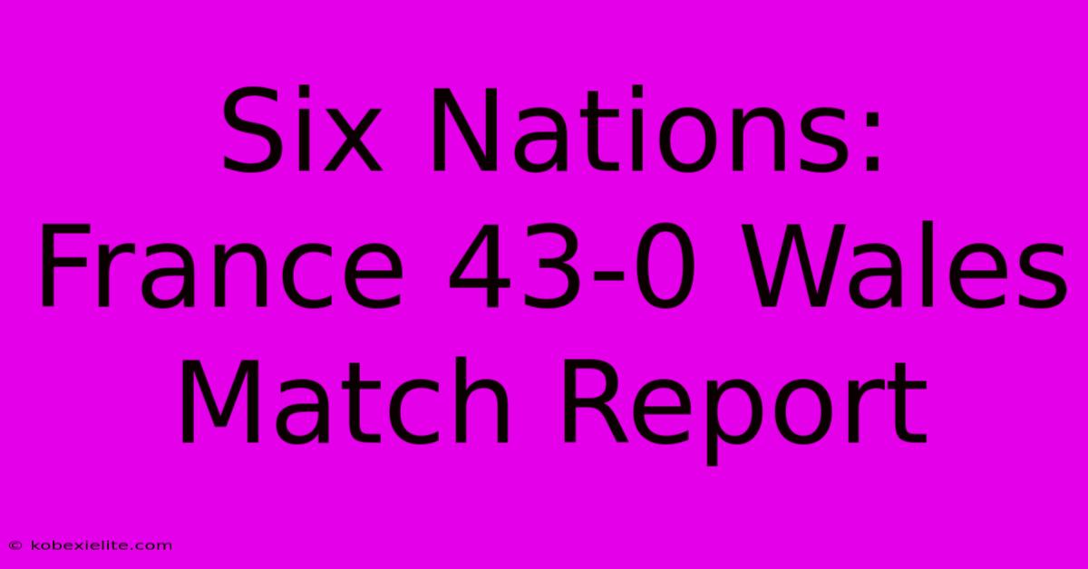 Six Nations: France 43-0 Wales Match Report