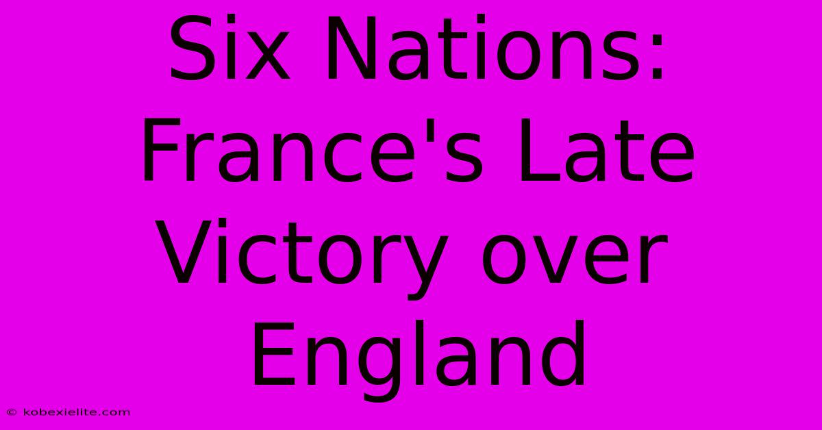 Six Nations: France's Late Victory Over England