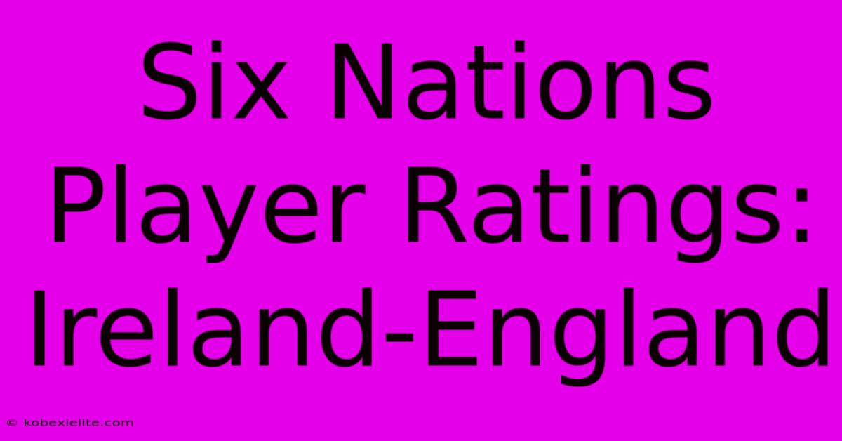 Six Nations Player Ratings: Ireland-England