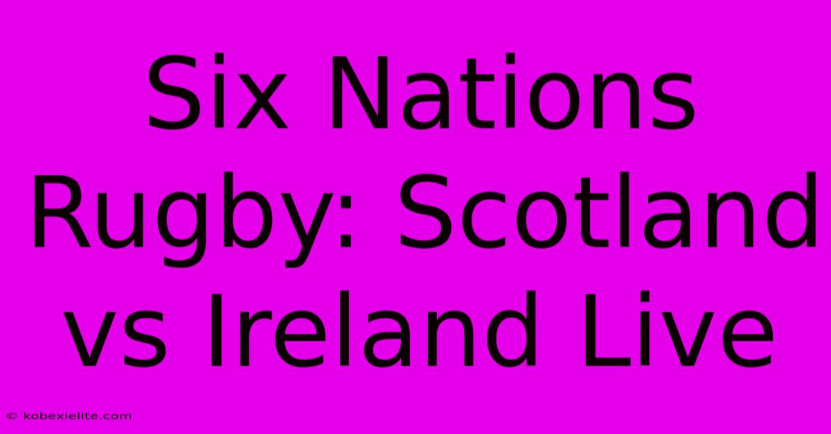 Six Nations Rugby: Scotland Vs Ireland Live