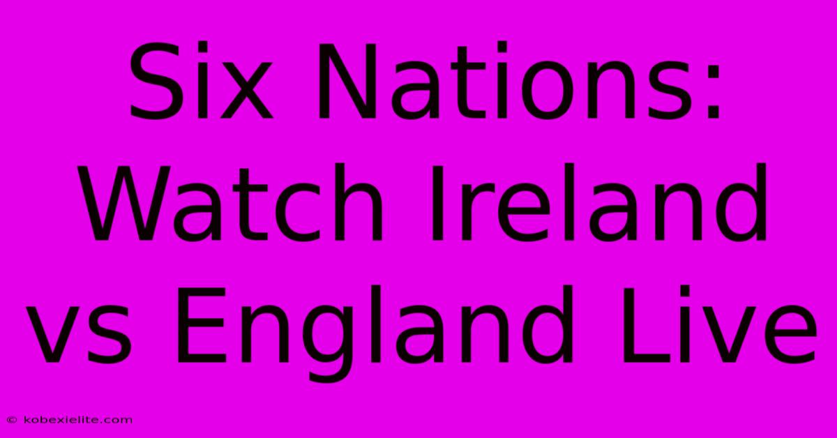 Six Nations: Watch Ireland Vs England Live