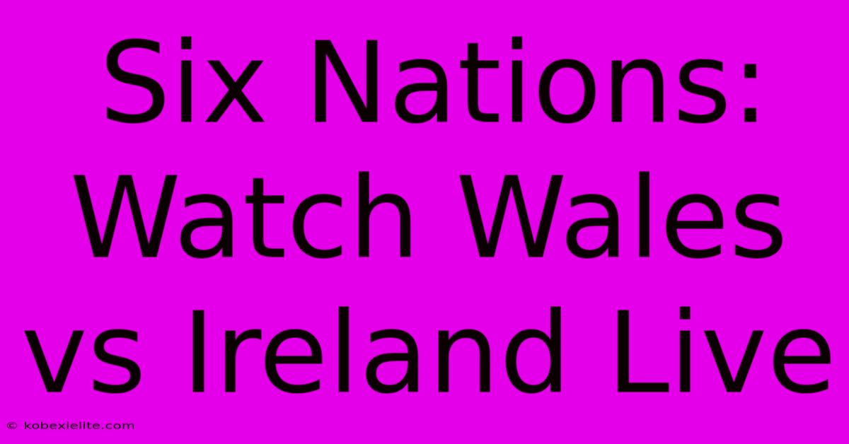 Six Nations: Watch Wales Vs Ireland Live