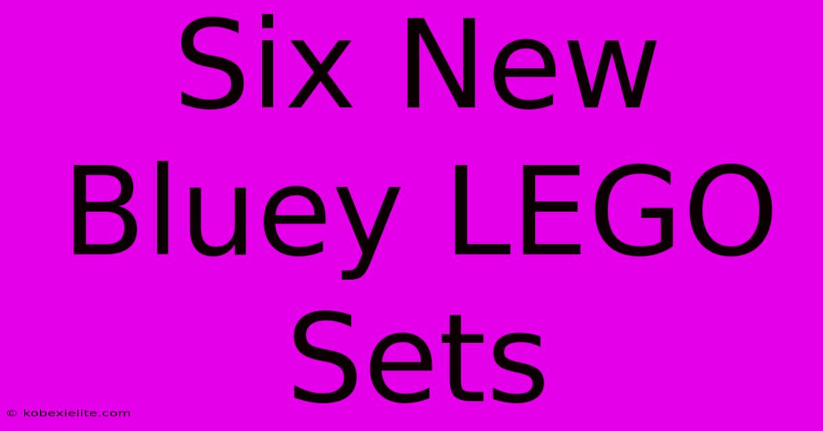 Six New Bluey LEGO Sets