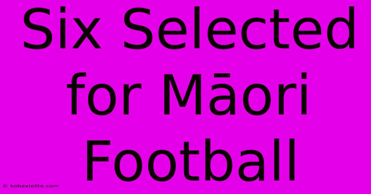 Six Selected For Māori Football