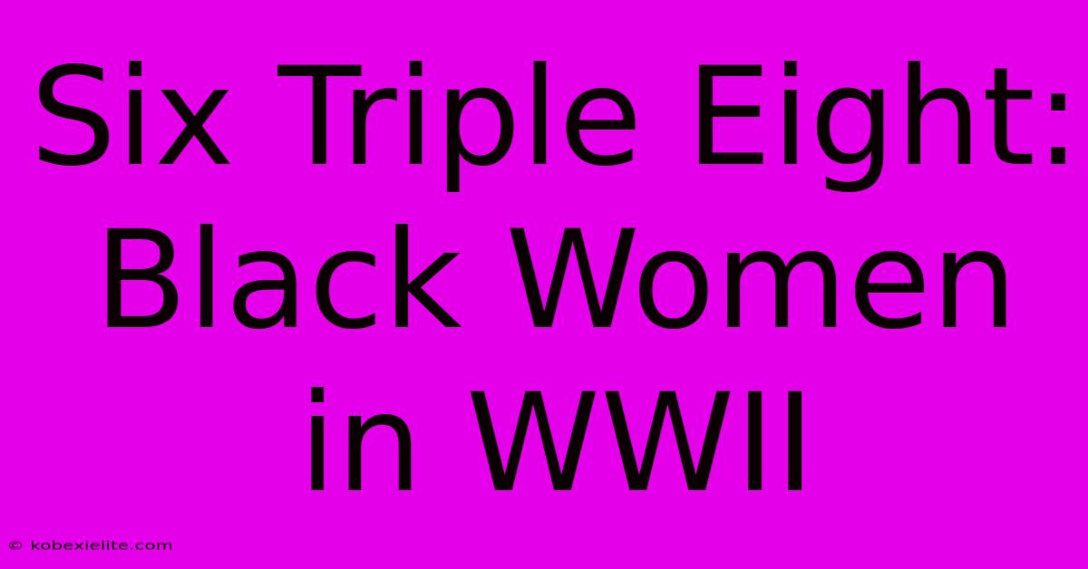 Six Triple Eight: Black Women In WWII