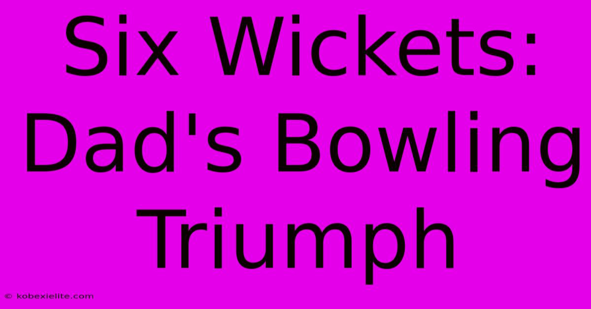 Six Wickets: Dad's Bowling Triumph