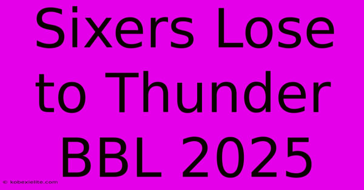 Sixers Lose To Thunder BBL 2025