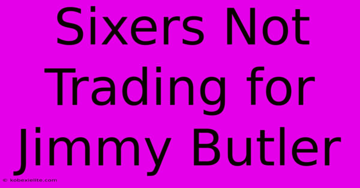 Sixers Not Trading For Jimmy Butler