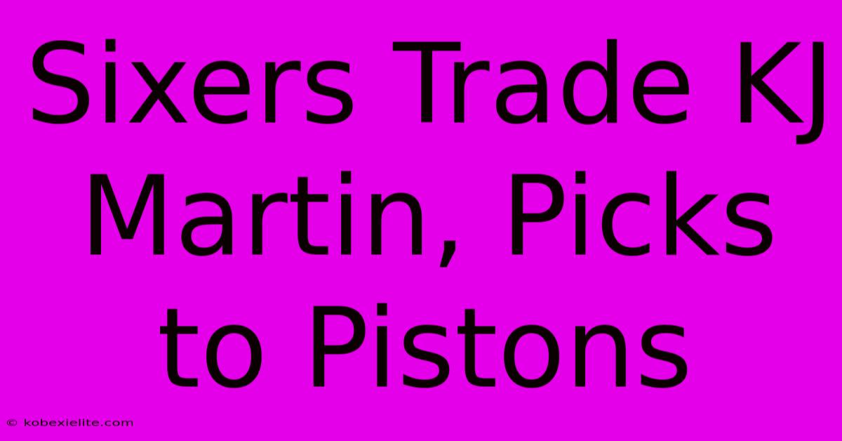 Sixers Trade KJ Martin, Picks To Pistons