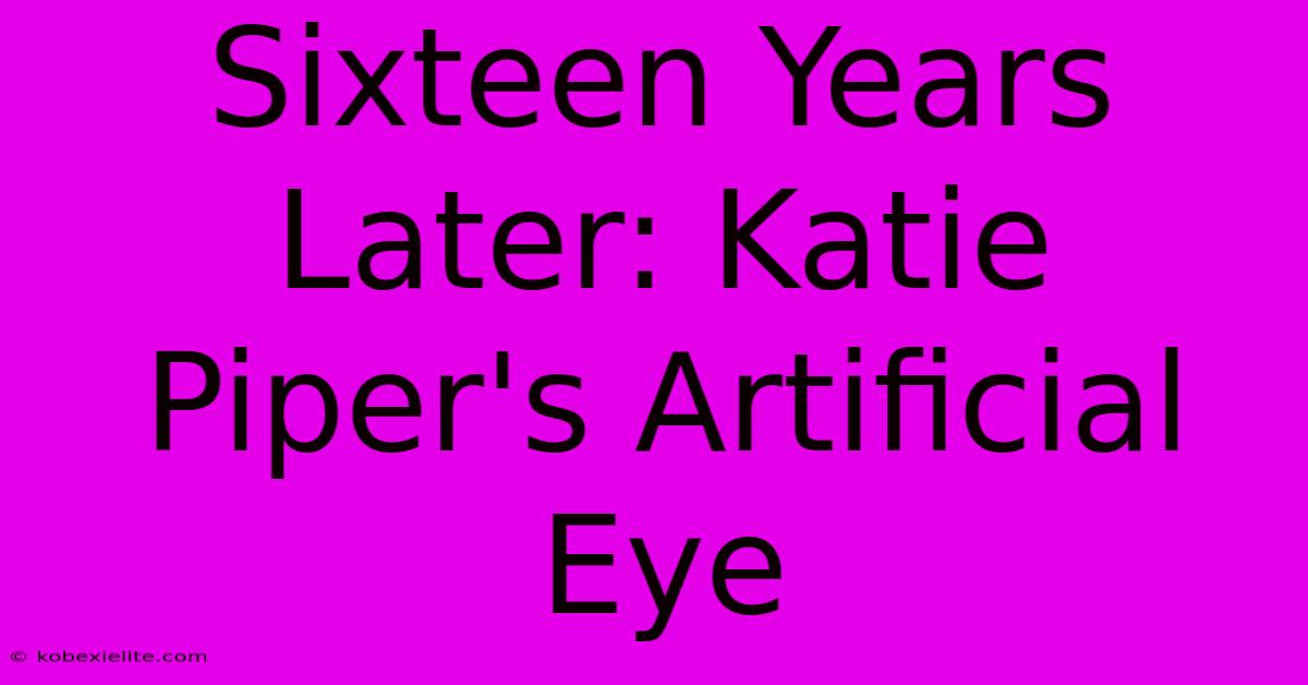 Sixteen Years Later: Katie Piper's Artificial Eye