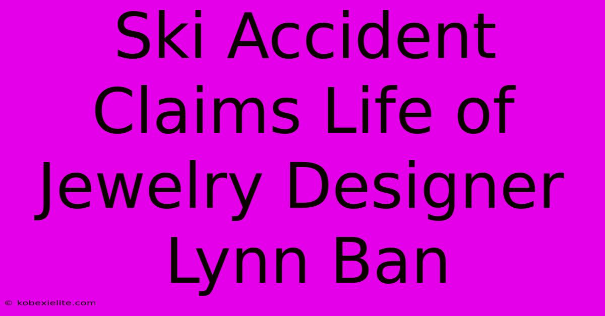 Ski Accident Claims Life Of Jewelry Designer Lynn Ban