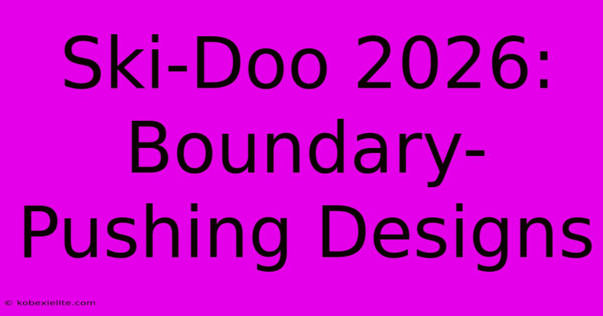 Ski-Doo 2026: Boundary-Pushing Designs