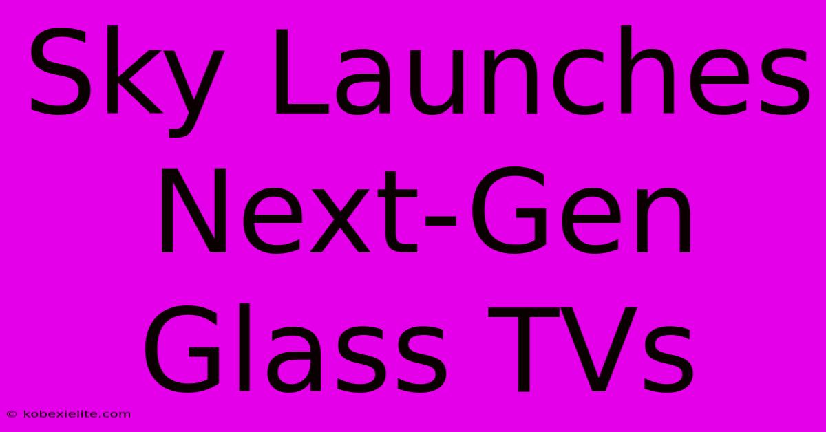 Sky Launches Next-Gen Glass TVs