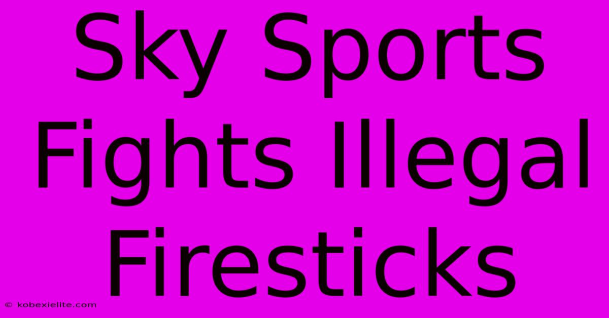 Sky Sports Fights Illegal Firesticks