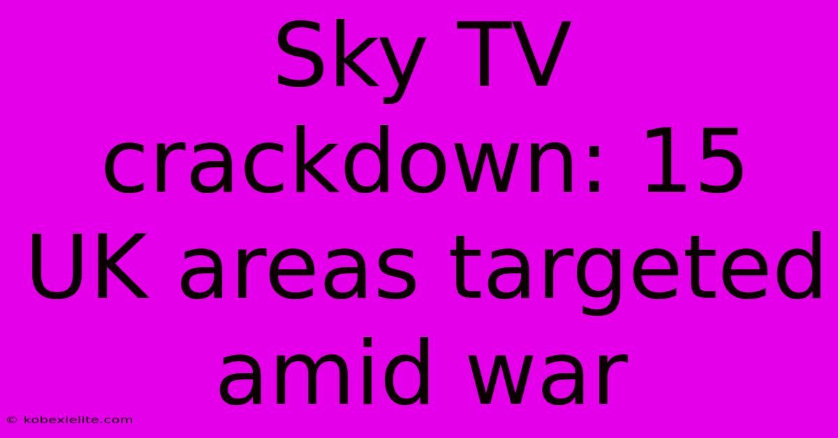 Sky TV Crackdown: 15 UK Areas Targeted Amid War