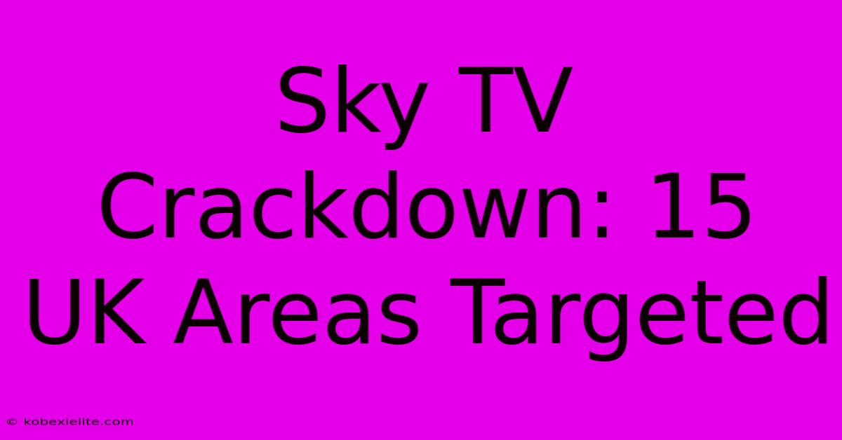 Sky TV Crackdown: 15 UK Areas Targeted