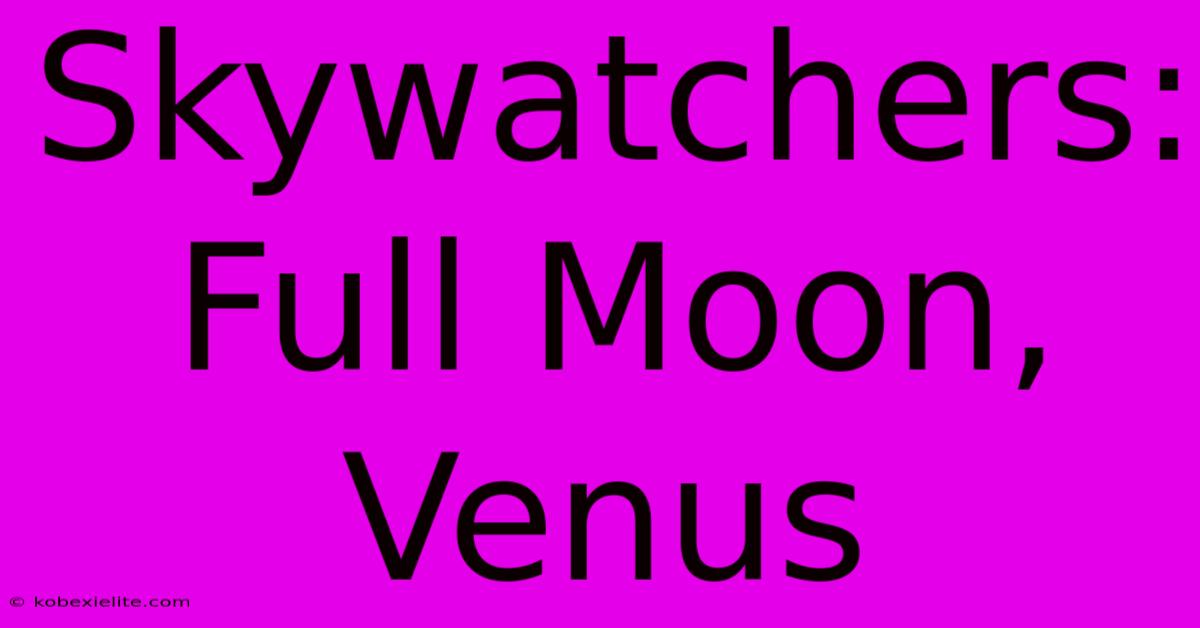 Skywatchers: Full Moon, Venus