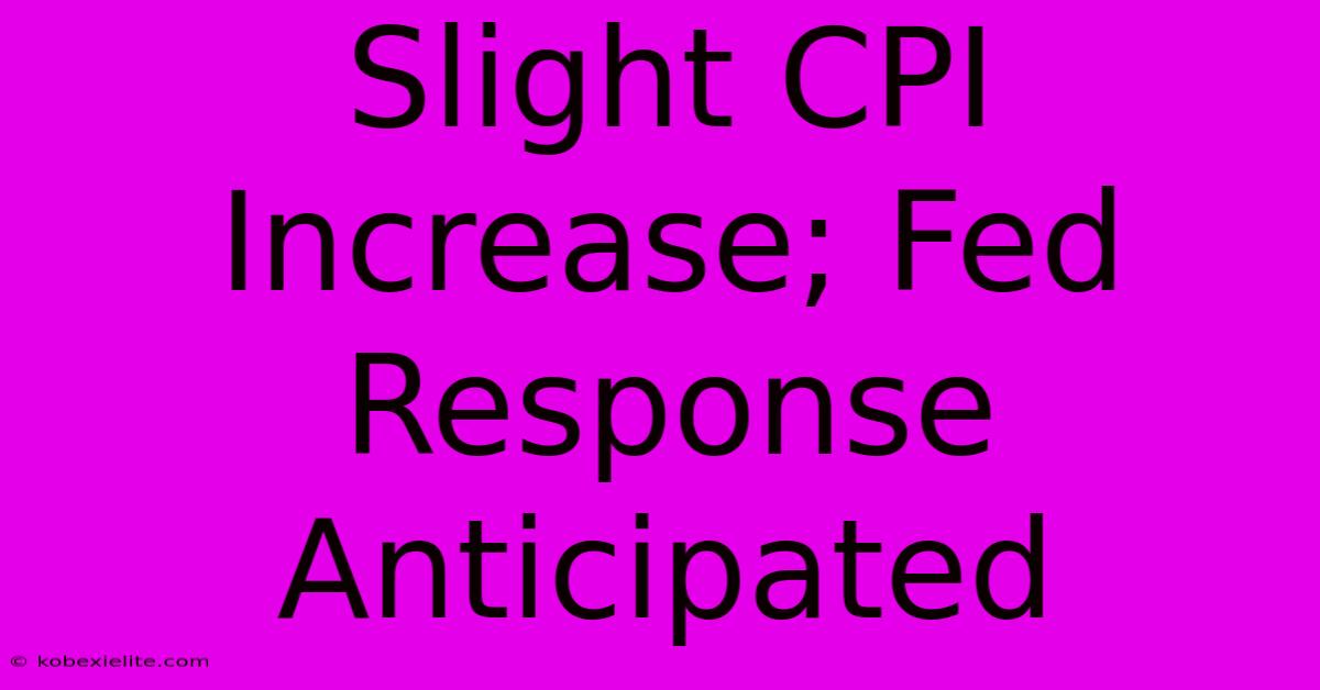 Slight CPI Increase; Fed Response Anticipated