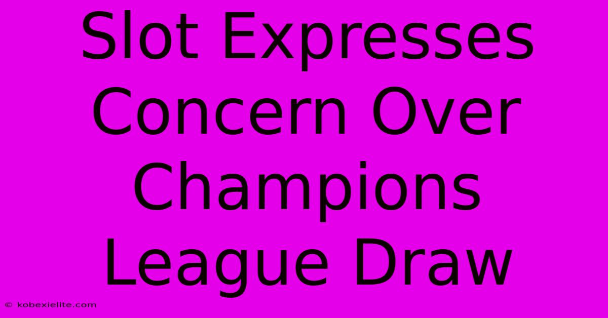 Slot Expresses Concern Over Champions League Draw