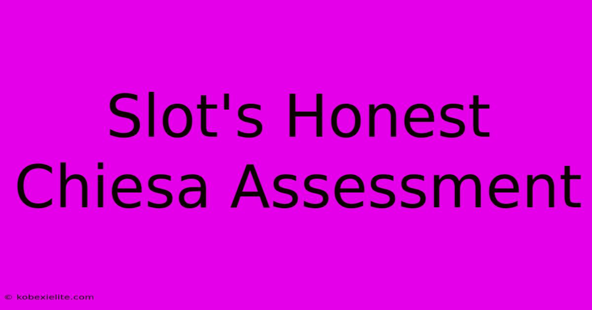 Slot's Honest Chiesa Assessment