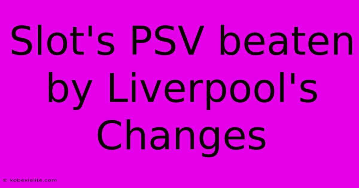 Slot's PSV Beaten By Liverpool's Changes