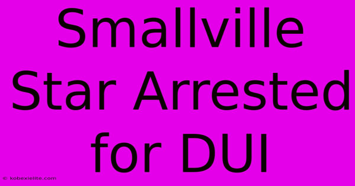 Smallville Star Arrested For DUI