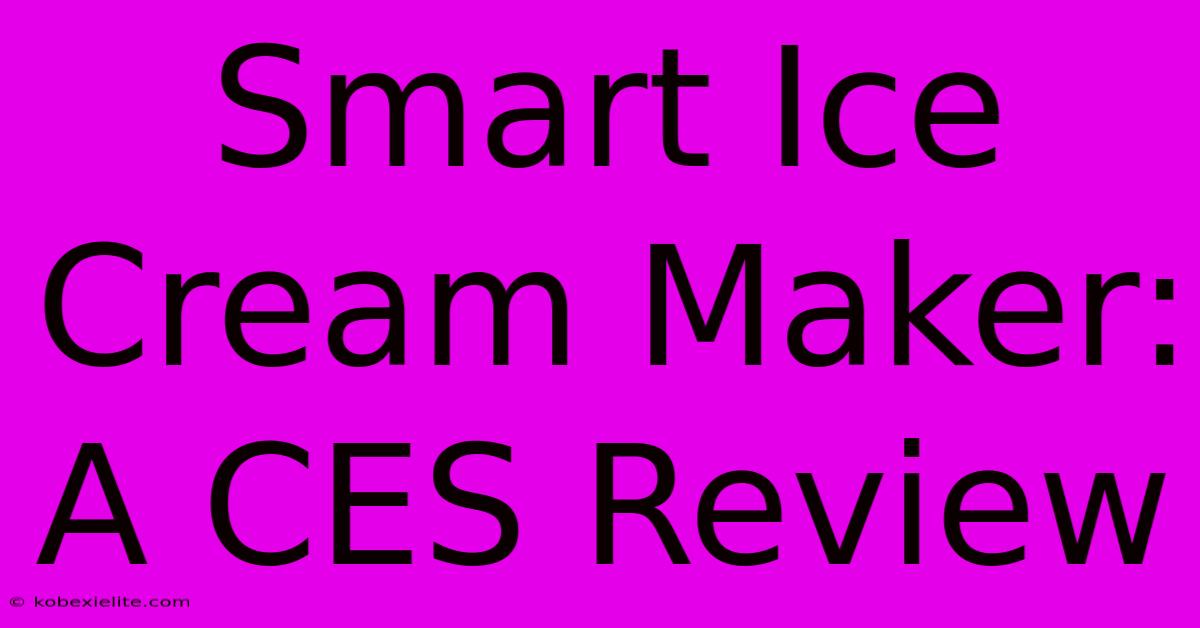 Smart Ice Cream Maker: A CES Review