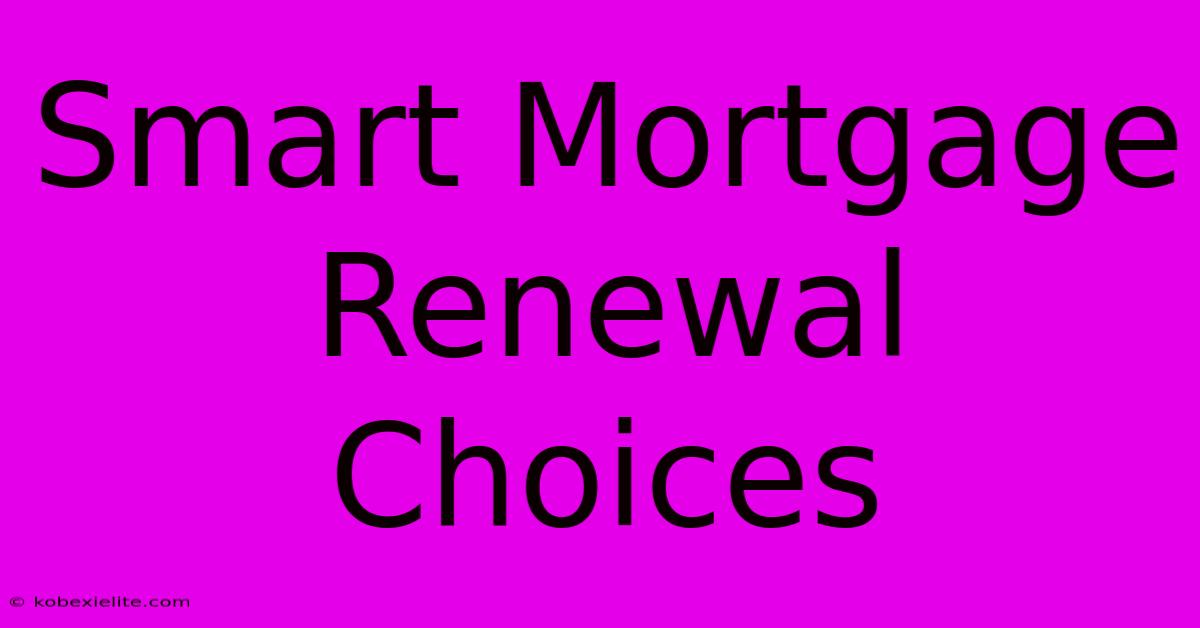 Smart Mortgage Renewal Choices