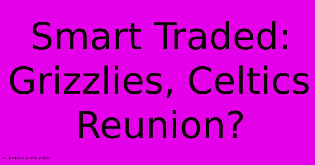 Smart Traded: Grizzlies, Celtics Reunion?