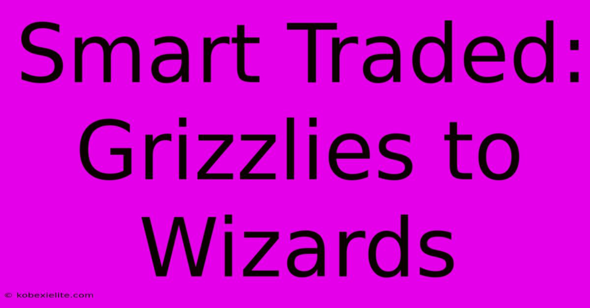 Smart Traded: Grizzlies To Wizards