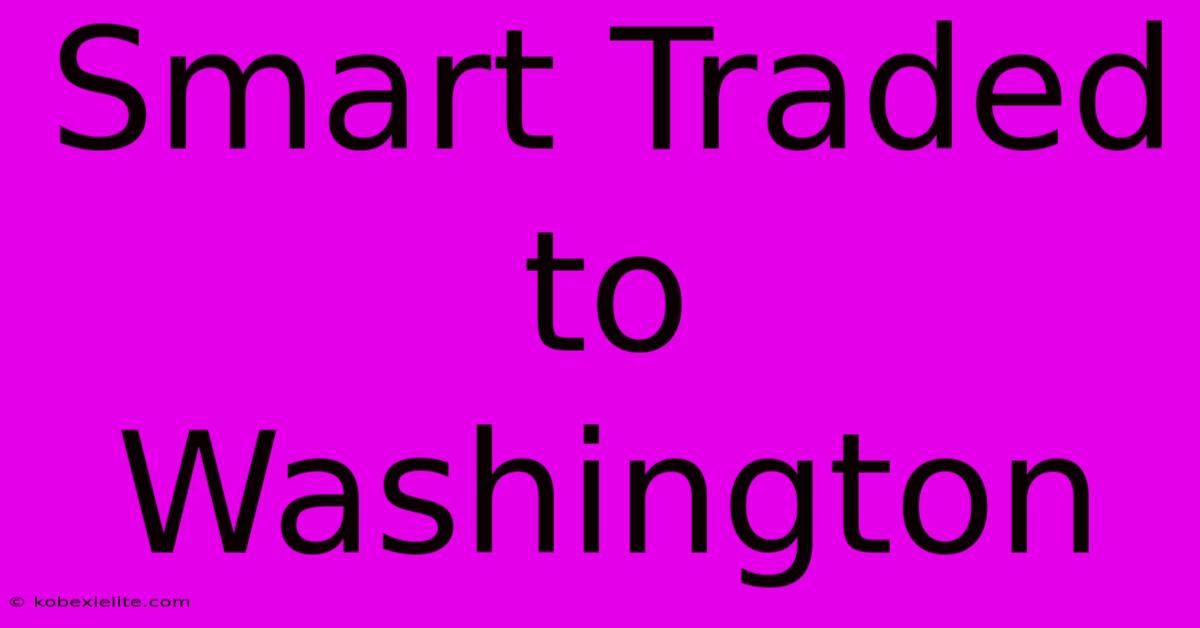 Smart Traded To Washington