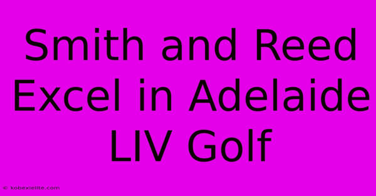 Smith And Reed Excel In Adelaide LIV Golf