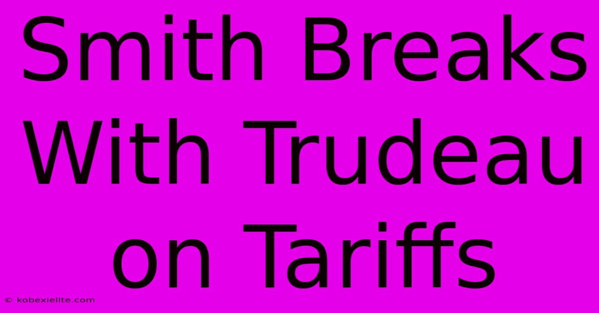 Smith Breaks With Trudeau On Tariffs