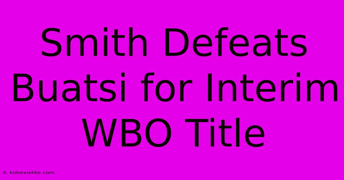 Smith Defeats Buatsi For Interim WBO Title