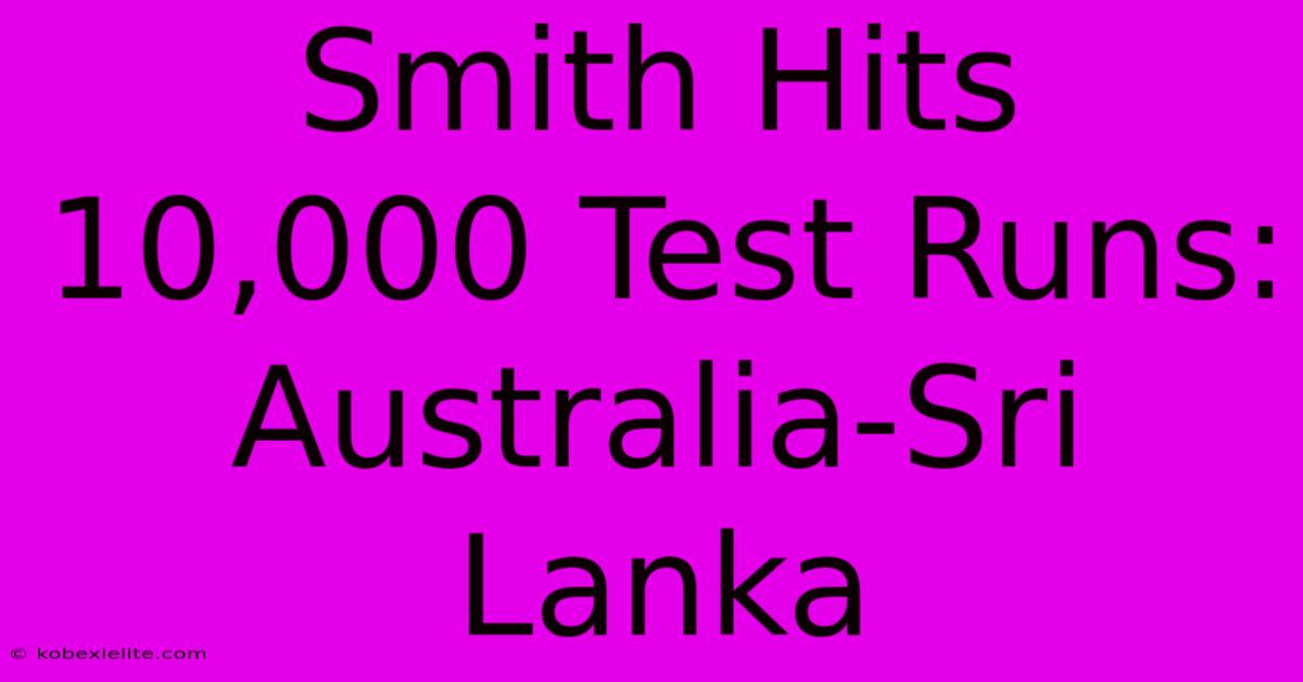 Smith Hits 10,000 Test Runs: Australia-Sri Lanka