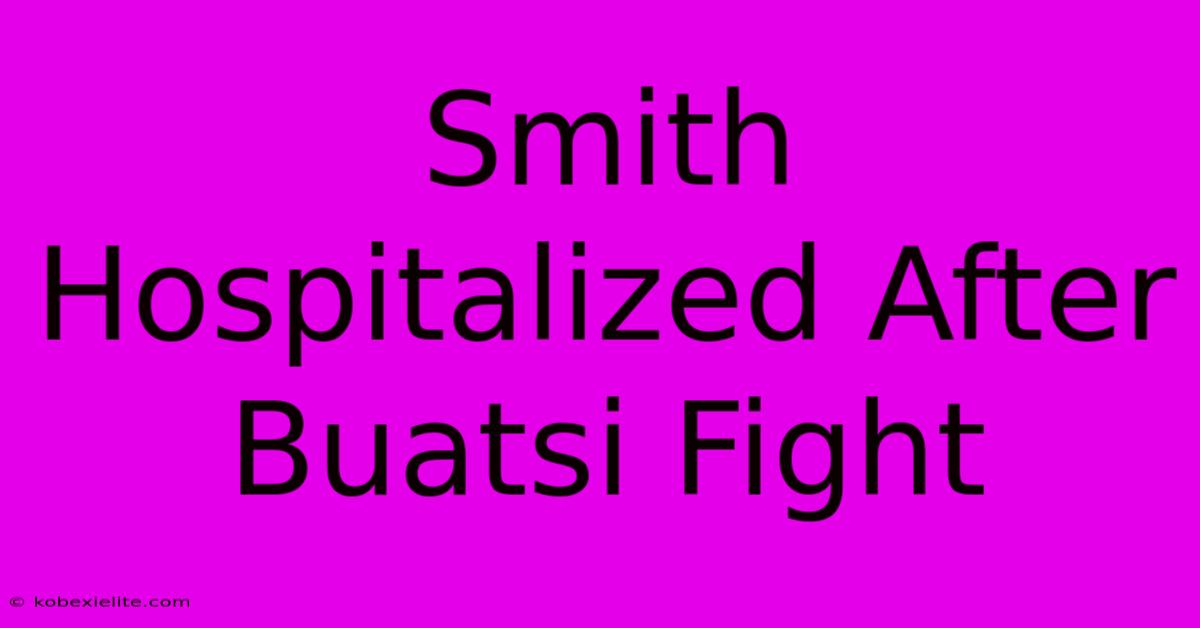 Smith Hospitalized After Buatsi Fight