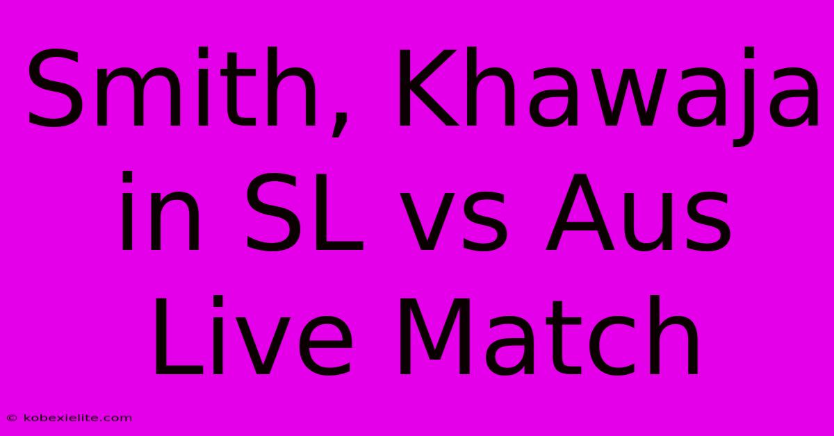 Smith, Khawaja In SL Vs Aus Live Match