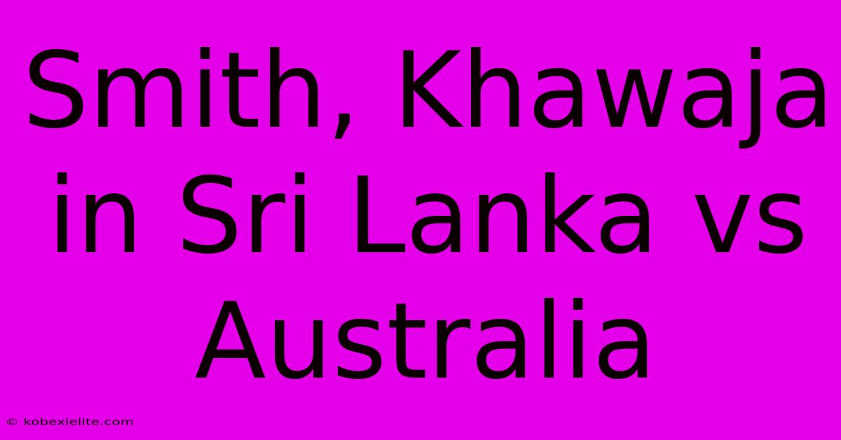 Smith, Khawaja In Sri Lanka Vs Australia