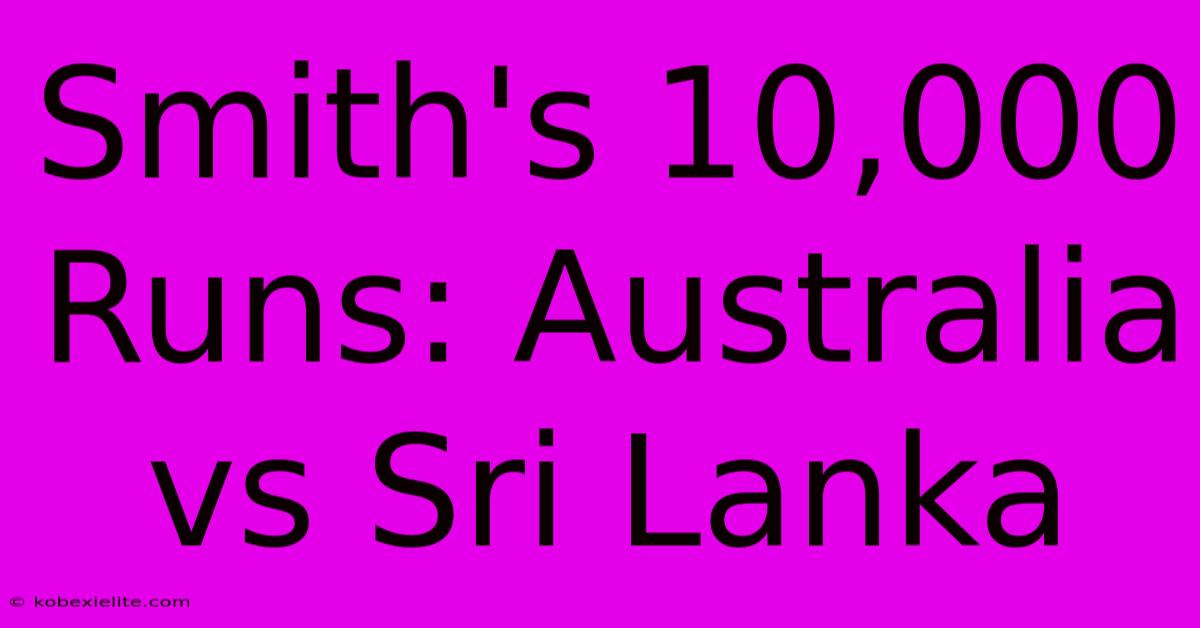 Smith's 10,000 Runs: Australia Vs Sri Lanka