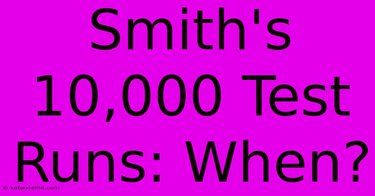 Smith's 10,000 Test Runs: When?