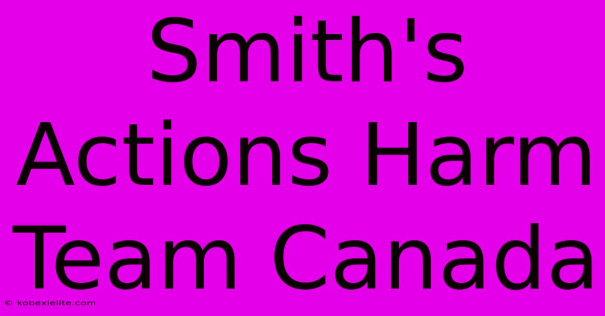 Smith's Actions Harm Team Canada