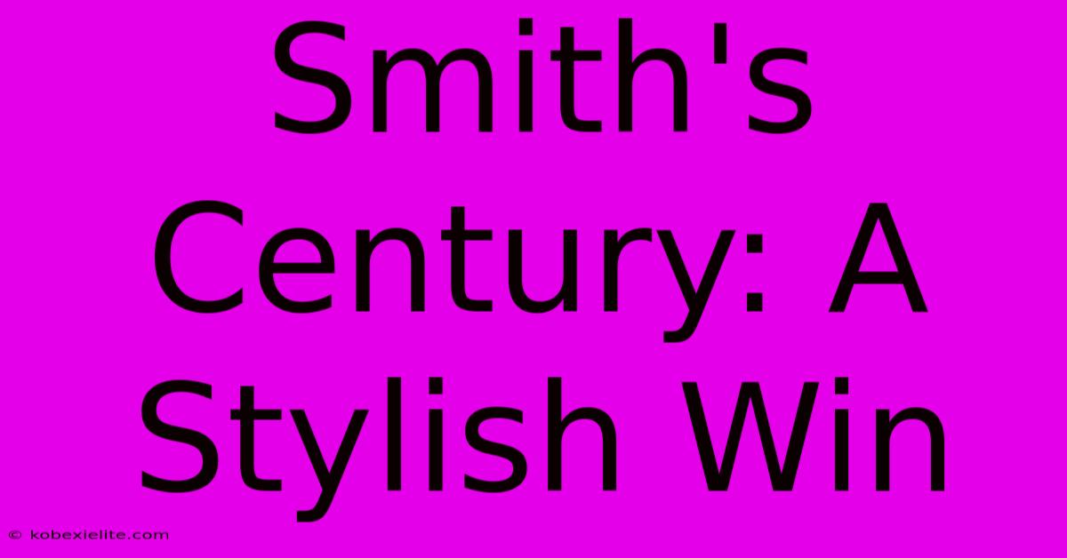 Smith's Century: A Stylish Win Smith's Century: A Stylish Win