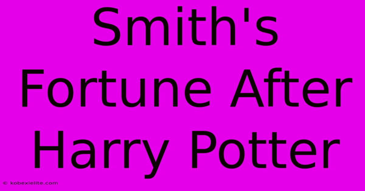 Smith's Fortune After Harry Potter Smith's Fortune After Harry Potter