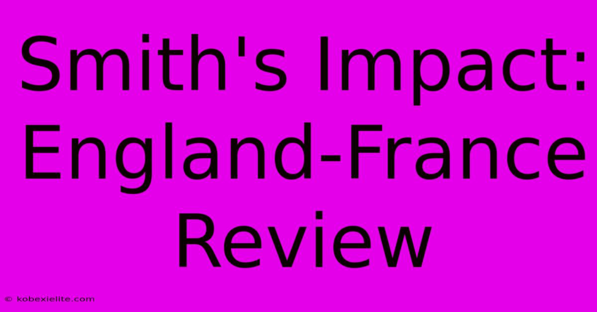 Smith's Impact: England-France Review