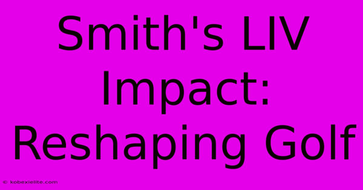 Smith's LIV Impact: Reshaping Golf